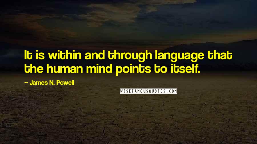 James N. Powell Quotes: It is within and through language that the human mind points to itself.