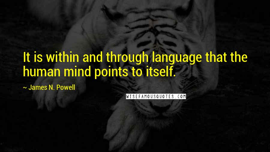 James N. Powell Quotes: It is within and through language that the human mind points to itself.