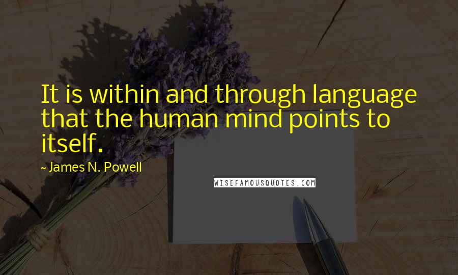 James N. Powell Quotes: It is within and through language that the human mind points to itself.