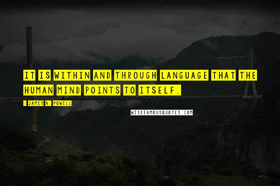 James N. Powell Quotes: It is within and through language that the human mind points to itself.