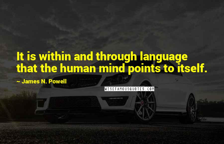 James N. Powell Quotes: It is within and through language that the human mind points to itself.