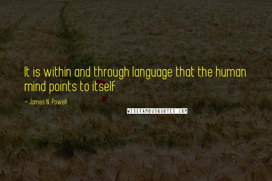 James N. Powell Quotes: It is within and through language that the human mind points to itself.