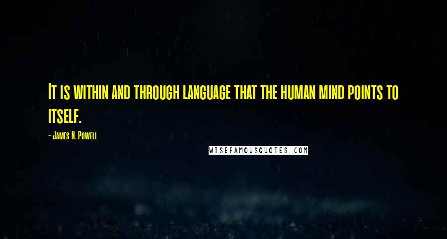 James N. Powell Quotes: It is within and through language that the human mind points to itself.