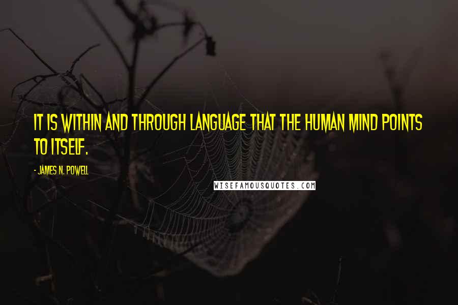 James N. Powell Quotes: It is within and through language that the human mind points to itself.