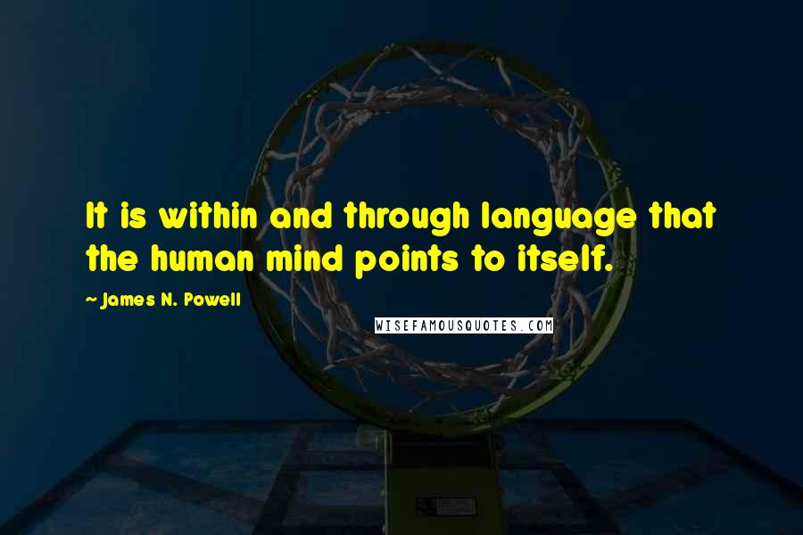 James N. Powell Quotes: It is within and through language that the human mind points to itself.