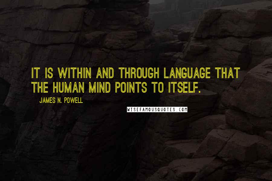 James N. Powell Quotes: It is within and through language that the human mind points to itself.