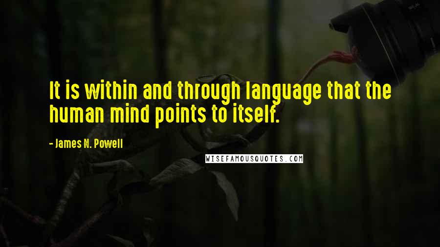 James N. Powell Quotes: It is within and through language that the human mind points to itself.