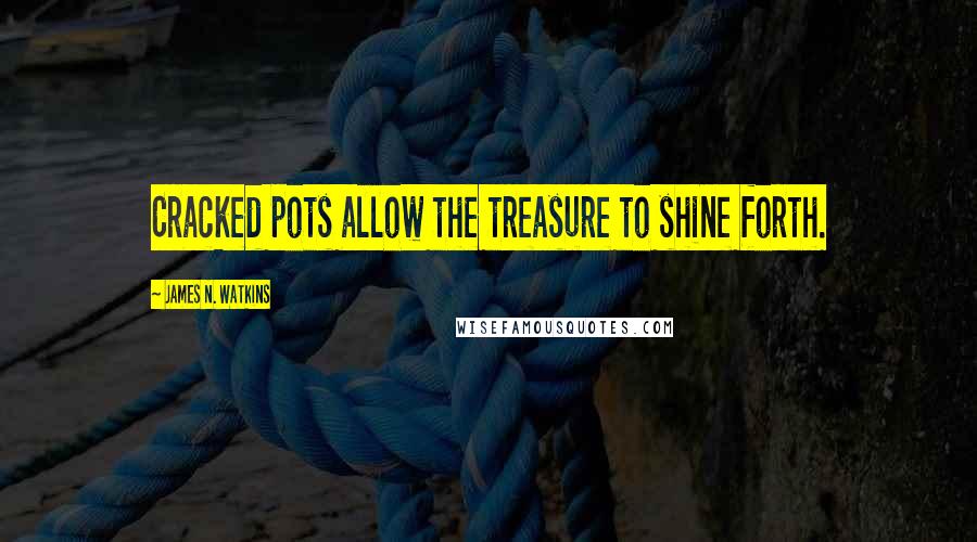 James N. Watkins Quotes: Cracked pots allow the treasure to shine forth.