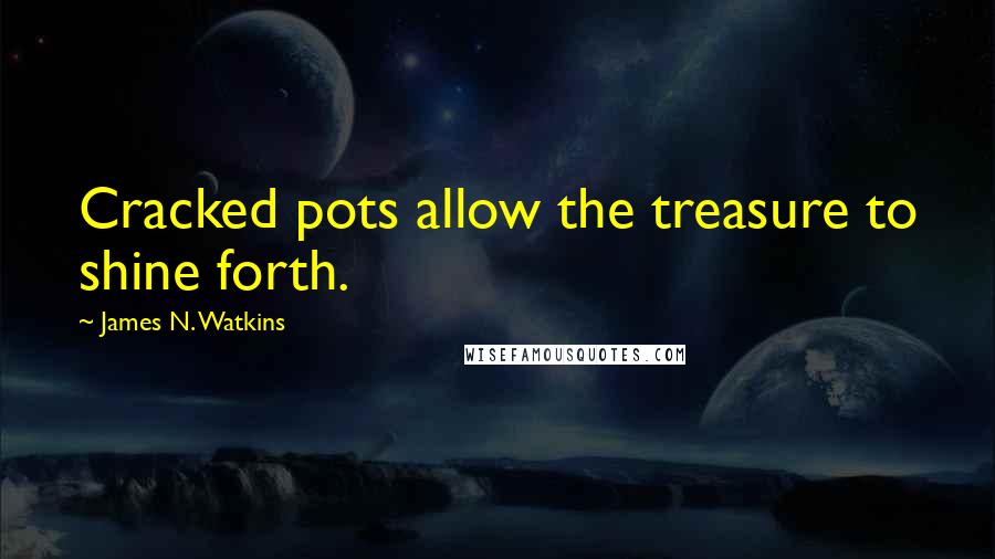 James N. Watkins Quotes: Cracked pots allow the treasure to shine forth.