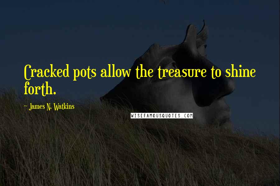 James N. Watkins Quotes: Cracked pots allow the treasure to shine forth.