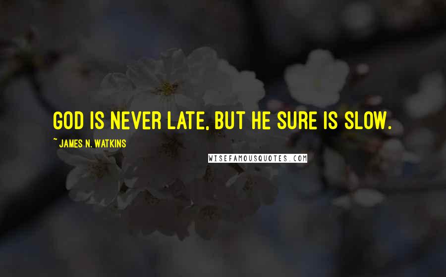 James N. Watkins Quotes: God is never late, but He sure is slow.