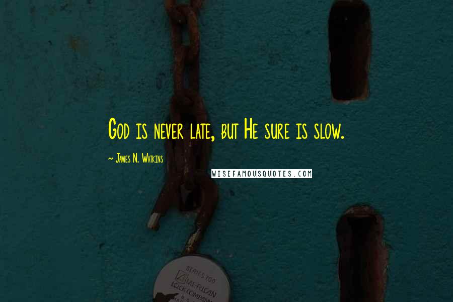 James N. Watkins Quotes: God is never late, but He sure is slow.