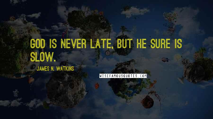 James N. Watkins Quotes: God is never late, but He sure is slow.