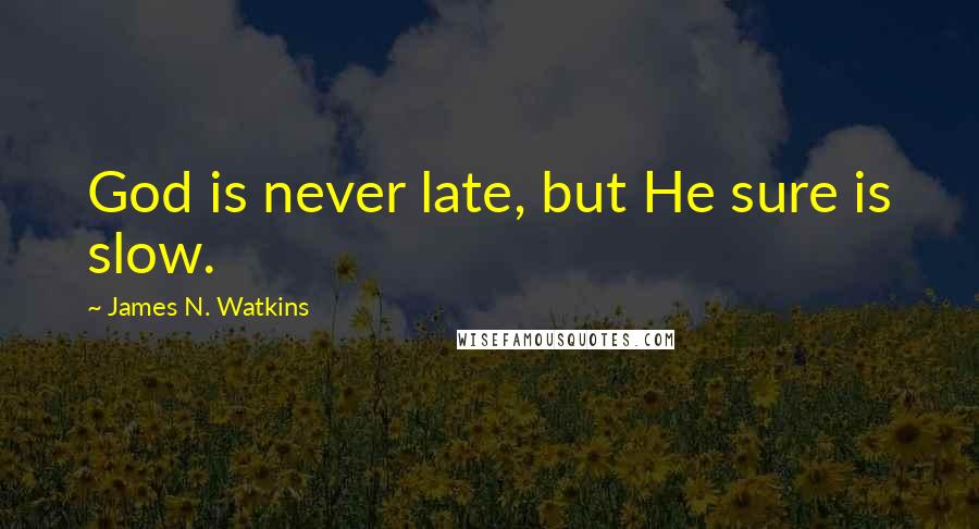 James N. Watkins Quotes: God is never late, but He sure is slow.