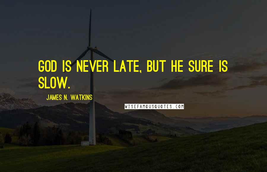 James N. Watkins Quotes: God is never late, but He sure is slow.