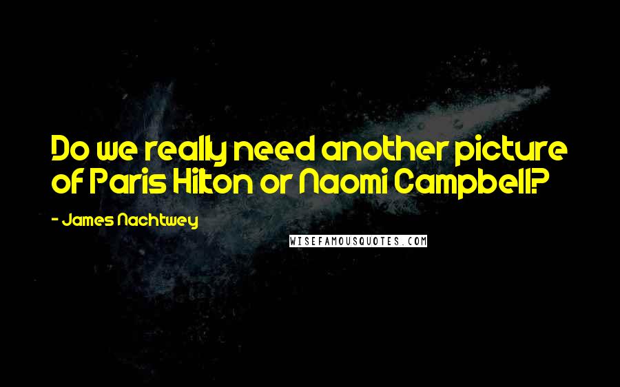 James Nachtwey Quotes: Do we really need another picture of Paris Hilton or Naomi Campbell?