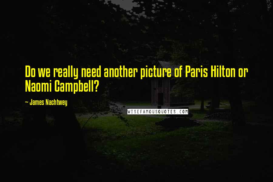 James Nachtwey Quotes: Do we really need another picture of Paris Hilton or Naomi Campbell?