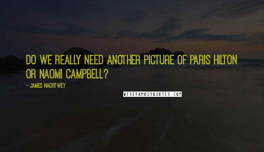 James Nachtwey Quotes: Do we really need another picture of Paris Hilton or Naomi Campbell?