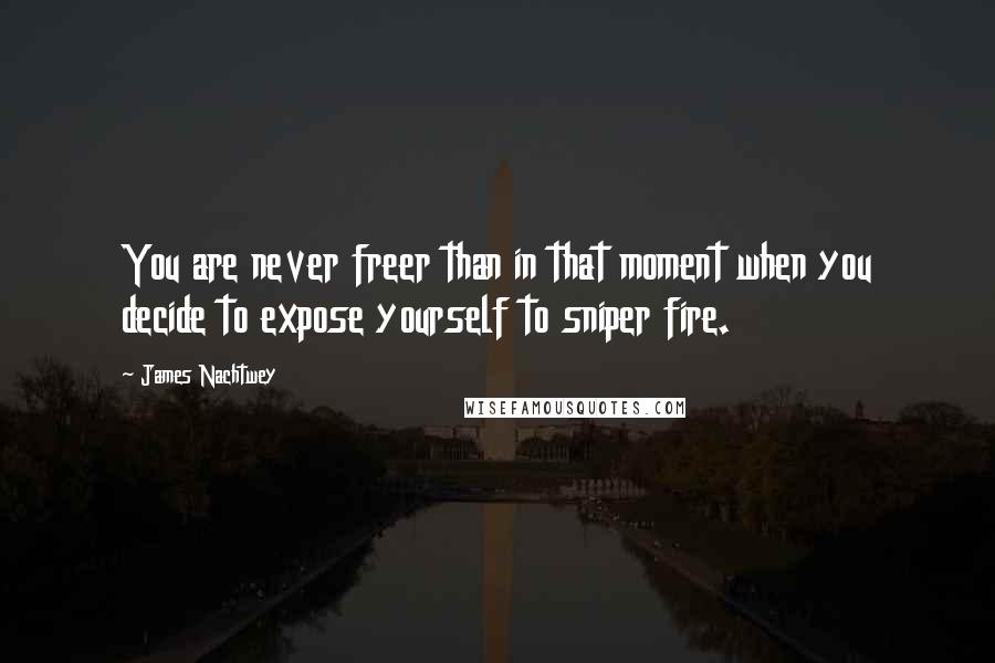 James Nachtwey Quotes: You are never freer than in that moment when you decide to expose yourself to sniper fire.