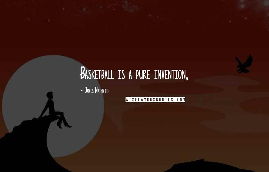 James Naismith Quotes: Basketball is a pure invention,