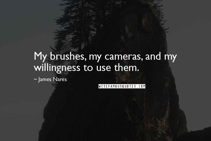 James Nares Quotes: My brushes, my cameras, and my willingness to use them.