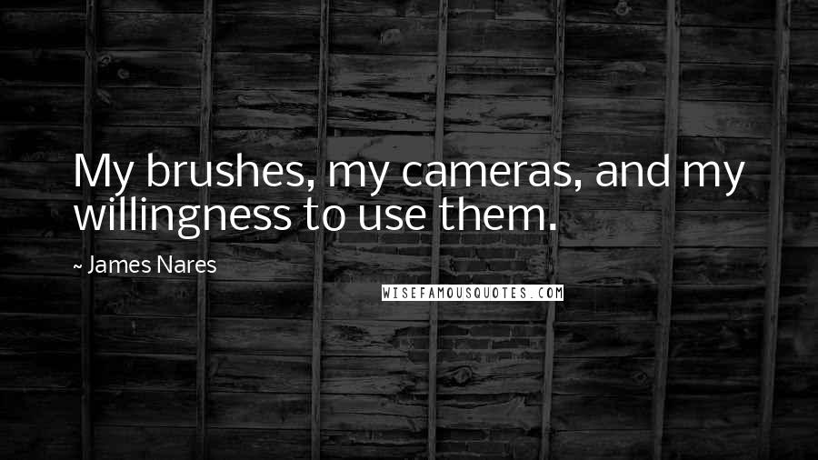James Nares Quotes: My brushes, my cameras, and my willingness to use them.