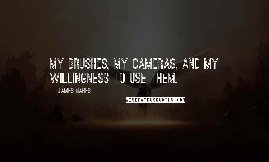 James Nares Quotes: My brushes, my cameras, and my willingness to use them.