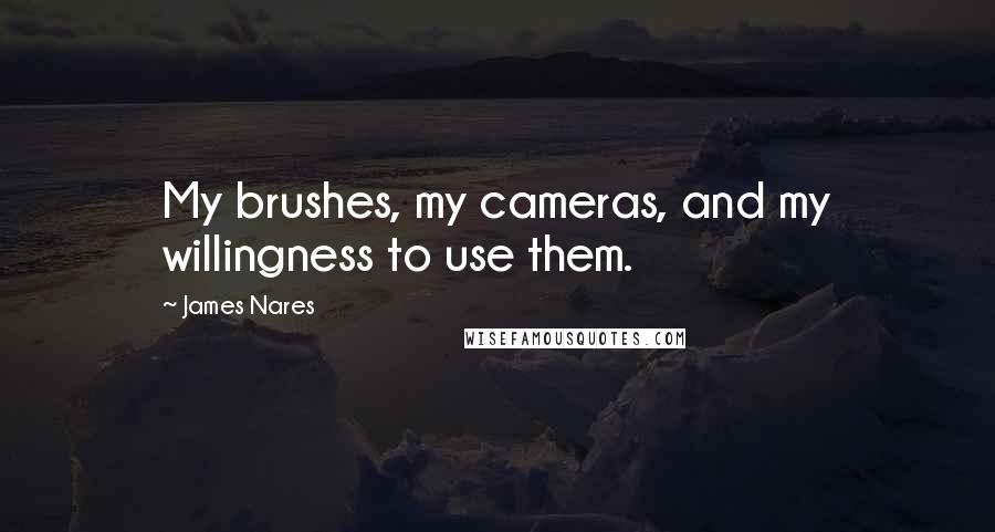 James Nares Quotes: My brushes, my cameras, and my willingness to use them.