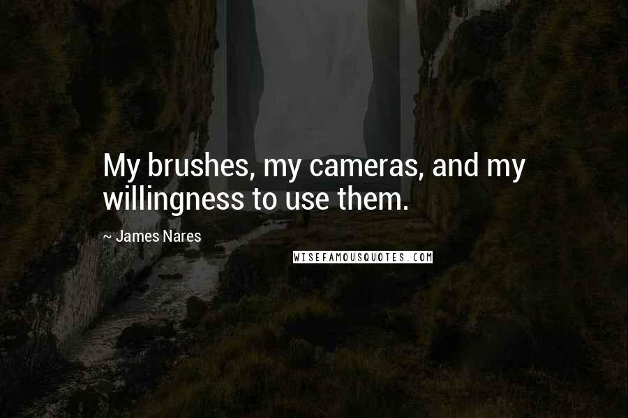 James Nares Quotes: My brushes, my cameras, and my willingness to use them.