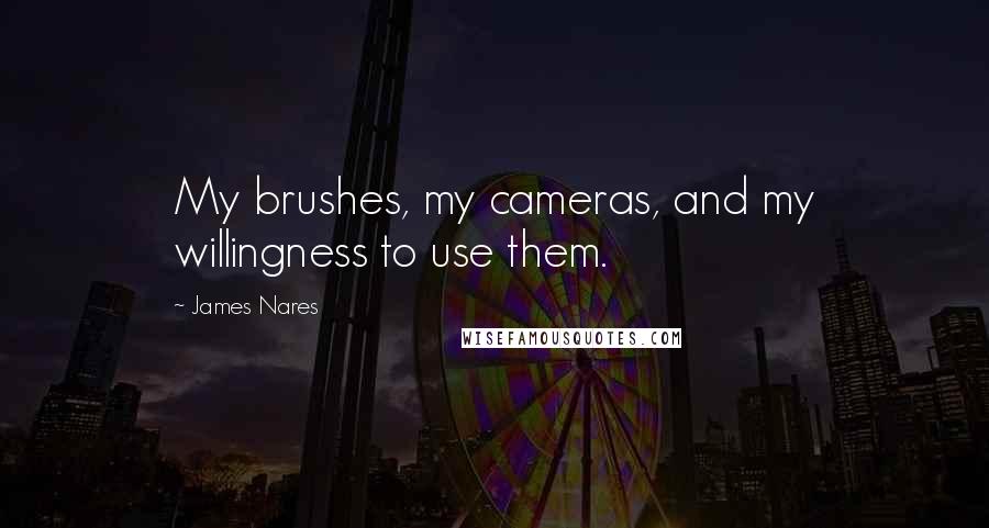 James Nares Quotes: My brushes, my cameras, and my willingness to use them.