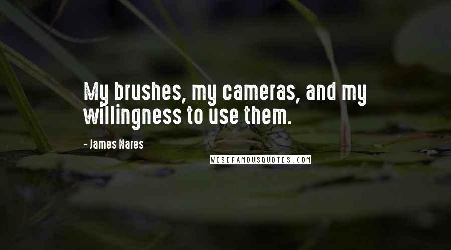 James Nares Quotes: My brushes, my cameras, and my willingness to use them.