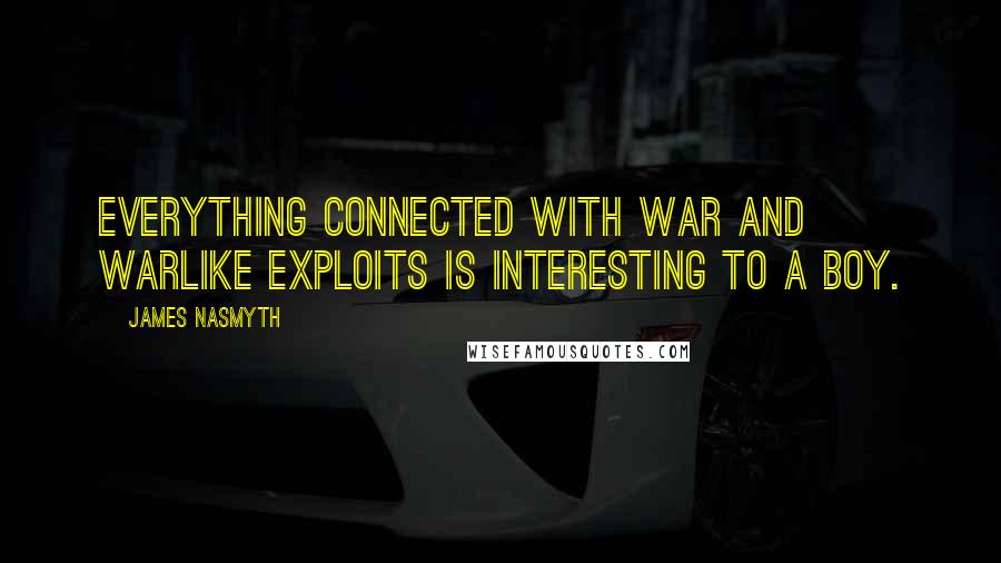 James Nasmyth Quotes: Everything connected with war and warlike exploits is interesting to a boy.