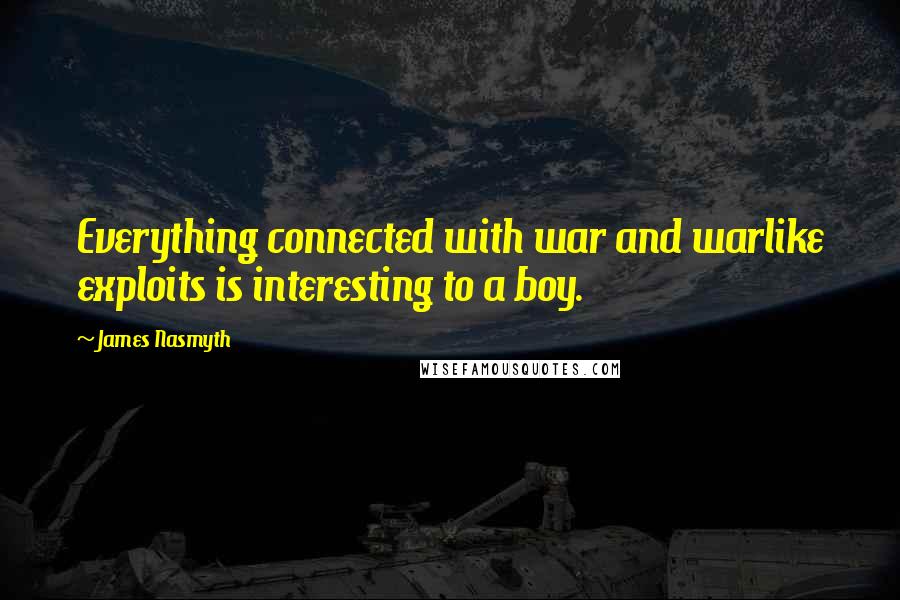 James Nasmyth Quotes: Everything connected with war and warlike exploits is interesting to a boy.