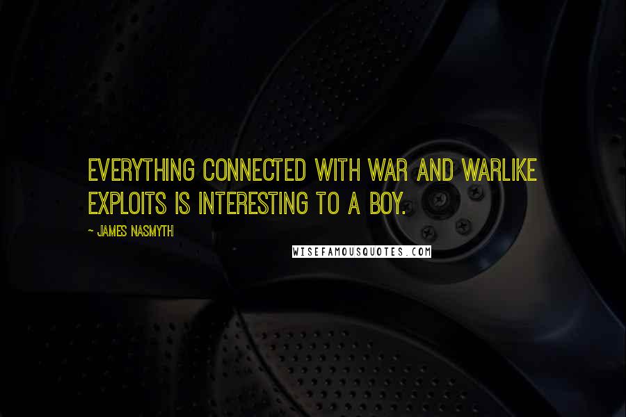 James Nasmyth Quotes: Everything connected with war and warlike exploits is interesting to a boy.