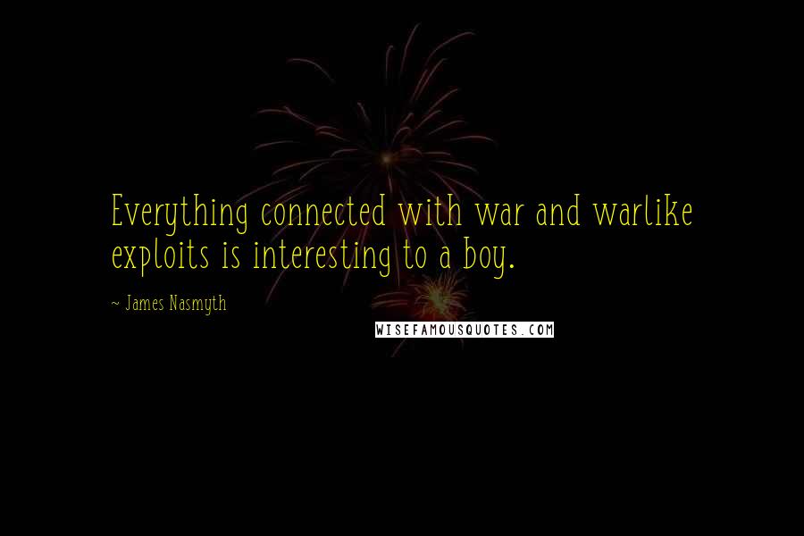 James Nasmyth Quotes: Everything connected with war and warlike exploits is interesting to a boy.