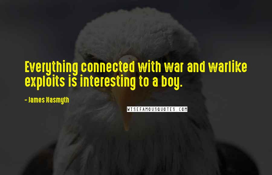 James Nasmyth Quotes: Everything connected with war and warlike exploits is interesting to a boy.