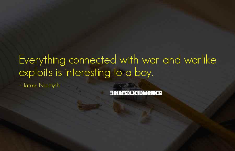 James Nasmyth Quotes: Everything connected with war and warlike exploits is interesting to a boy.