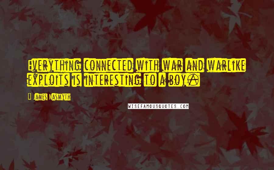 James Nasmyth Quotes: Everything connected with war and warlike exploits is interesting to a boy.