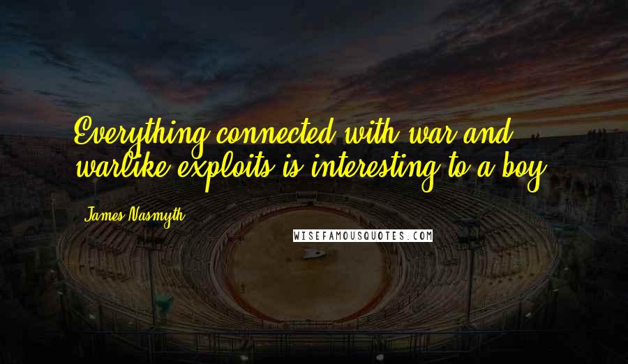 James Nasmyth Quotes: Everything connected with war and warlike exploits is interesting to a boy.