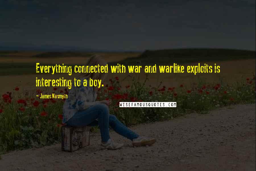 James Nasmyth Quotes: Everything connected with war and warlike exploits is interesting to a boy.