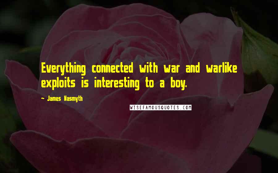 James Nasmyth Quotes: Everything connected with war and warlike exploits is interesting to a boy.