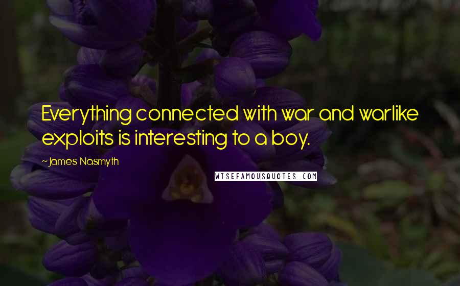 James Nasmyth Quotes: Everything connected with war and warlike exploits is interesting to a boy.