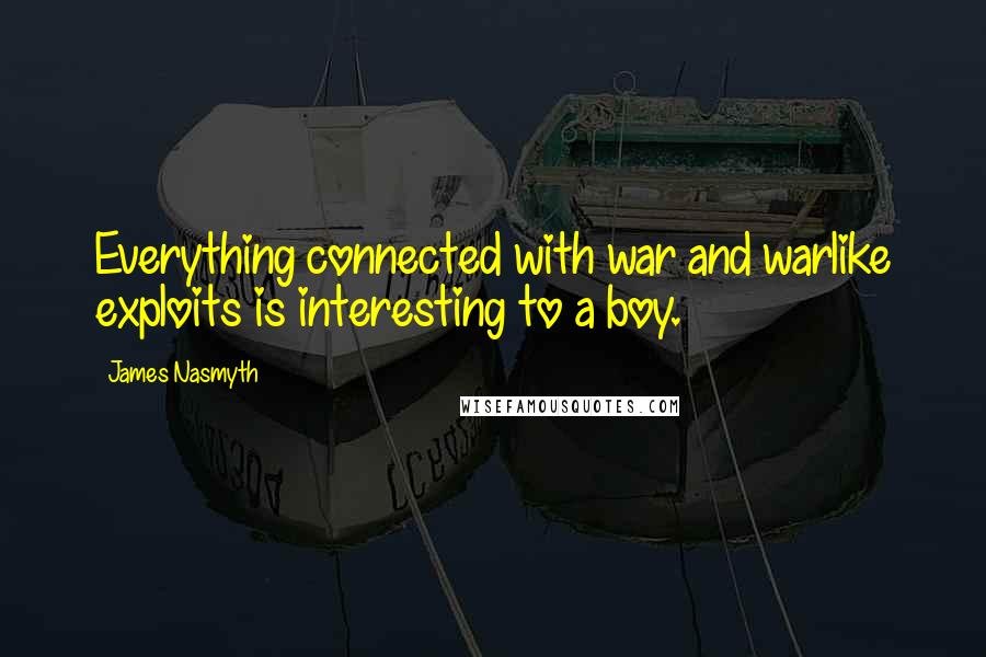 James Nasmyth Quotes: Everything connected with war and warlike exploits is interesting to a boy.