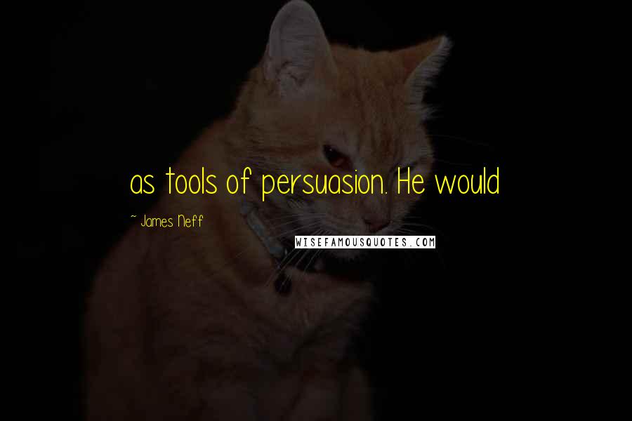 James Neff Quotes: as tools of persuasion. He would