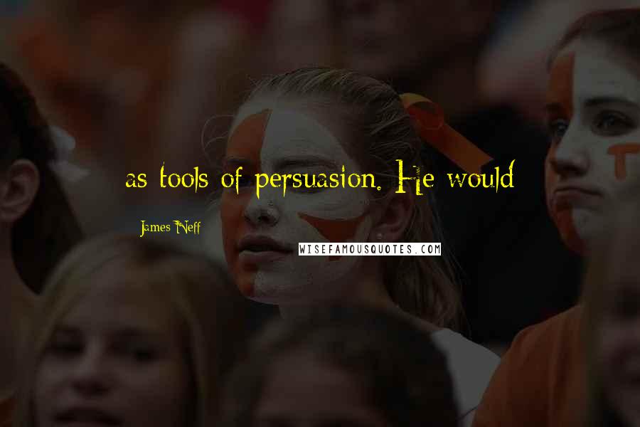 James Neff Quotes: as tools of persuasion. He would