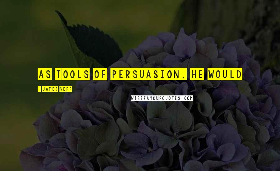 James Neff Quotes: as tools of persuasion. He would
