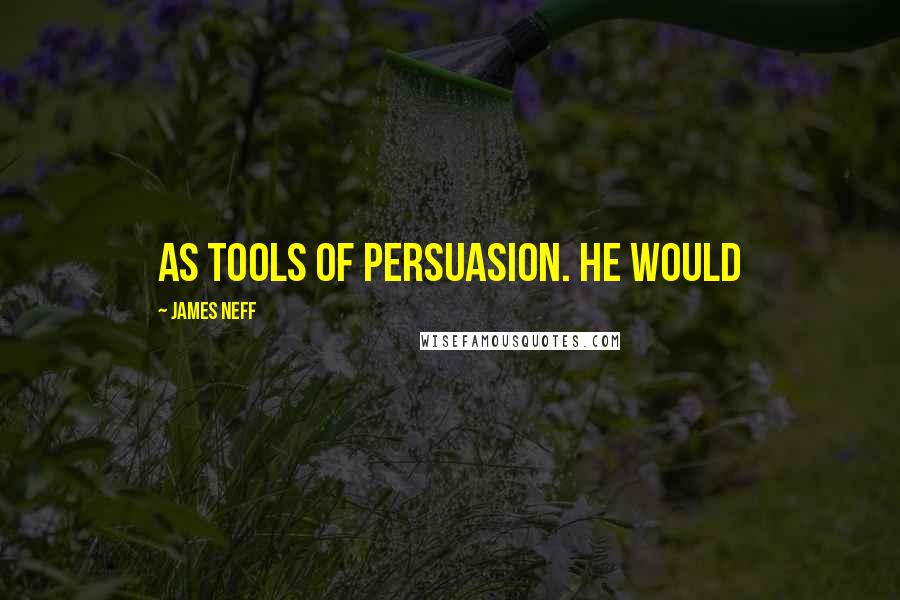 James Neff Quotes: as tools of persuasion. He would