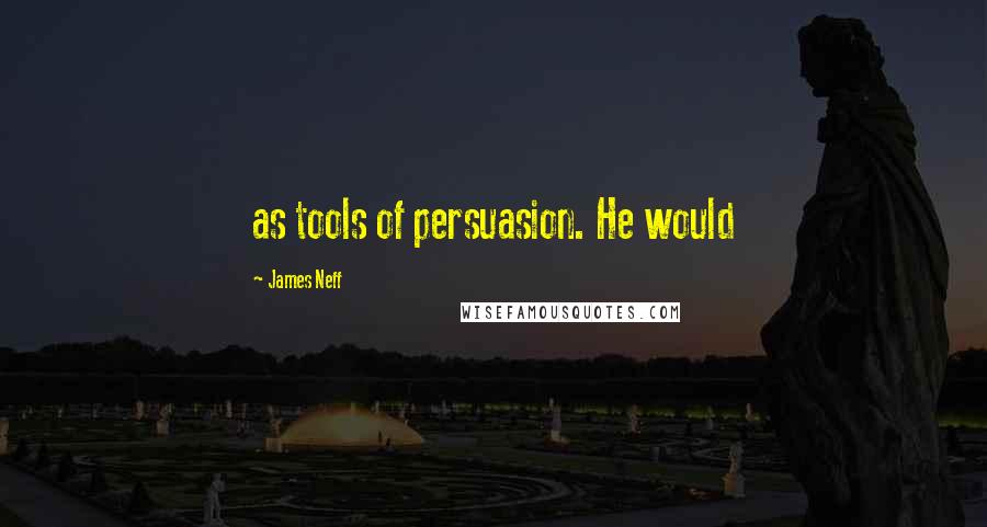 James Neff Quotes: as tools of persuasion. He would