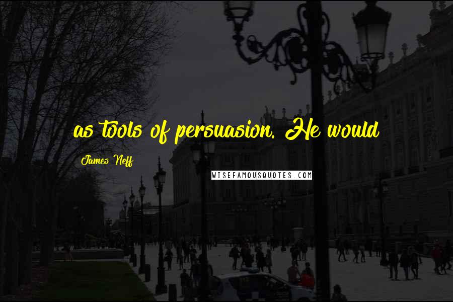 James Neff Quotes: as tools of persuasion. He would