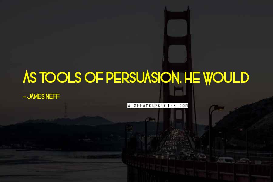 James Neff Quotes: as tools of persuasion. He would